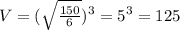 V= (\sqrt{ \frac{150}{6} })^3= 5^3=125