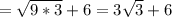 = \sqrt{9*3} + 6 = 3 \sqrt{3} + 6