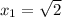 x_{1} = \sqrt{2}