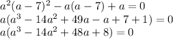 a^2(a-7)^2-a(a-7)+a=0\\a(a^3-14a^2+49a-a+7+1)=0\\a(a^3-14a^2+48a+8)=0