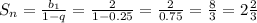 S_n= \frac{b_1}{1-q} = \frac{2}{1- 0.25}= \frac{2}{0.75}= \frac{8}{3}=2 \frac{2}{3}