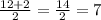 \frac{12+2}{2} = \frac{14}{2} =7