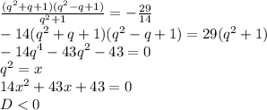 \frac{(q^2+q+1)(q^2-q+1)}{q^2+1}=-\frac{29}{14}\\&#10;-14(q^2+q+1)(q^2-q+1)=29(q^2+1)\\&#10;-14q^4-43q^2-43=0\\&#10;q^2=x\\&#10;14x^2+43x+43=0\\&#10;D<0