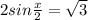 2sin \frac{x}{2} = \sqrt{3}