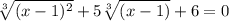 \sqrt[3]{(x-1)^2}+5 \sqrt[3]{(x-1)} +6=0