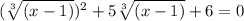 (\sqrt[3]{(x-1)})^2+5 \sqrt[3]{(x-1)} +6=0