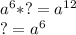 {a^{6}*?} =a^{12} \\ ? =a^{6}