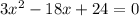 3 x^{2} -18x+24=0