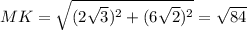 MK = \sqrt{ (2 \sqrt{3}) ^{2}+ (6 \sqrt{2}) ^{2} } = \sqrt{84}