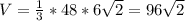 V= \frac{1}{3} *48*6 \sqrt{2} =96 \sqrt{2}