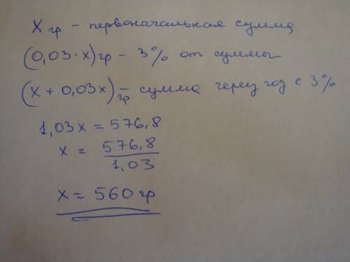 Вкладчик положил в банк некоторую сумму денег под 3% годовых. через год его вклад составлял 576,8 гр