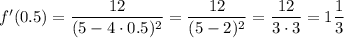 f'(0.5)=\dfrac{12}{(5-4\cdot0.5)^2} = \dfrac{12}{(5-2)^2} = \dfrac{12}{3\cdot3} =1 \dfrac{1}{3}