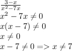 \frac{3-x}{ x^{2} -7x} \\ x^{2} -7x \neq 0 \\ x(x-7) \neq 0 \\ x \neq 0 \\ x-7 \neq 0 =x \neq 7