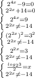 \left \{ {{2^{4x}-9=0} \atop {2^{2x}+14=0}} \right. \\&#10; \left \{ {{2^{4x}=9} \atop {2^{2x} \neq -14}} \right. \\&#10; \left \{ {{(2^{2x})^2=3^2} \atop {2^{2x} \neq -14}} \right. \\&#10; \left \{ {2^{2x}=3} \atop {2^{2x} \neq -14}} \right. \\&#10; \left \{ {{\frac{log_{2}3}{2}=x} \atop {2^{2x} \neq -14}} \right.