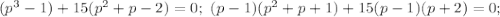 (p^3-1)+15(p^2+p-2)=0;\ (p-1)(p^2+p+1)+15(p-1)(p+2)=0;