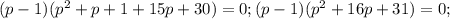 (p-1)(p^2+p+1+15p+30)=0; (p-1)(p^2+16p+31)=0;