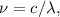 \nu = c / \lambda,