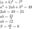 (a+b)^2=7^2\\&#10;a^2+2ab+b^2=49\\&#10;2ab=49-25\\&#10;ab=\frac{24}{2}\\&#10;ab=12\\&#10;S=\frac{ab}{2}=6