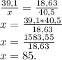 \frac{39,1}{x}=\frac{18,63}{40,5}\\&#10;x=\frac{39,1*40,5}{18,63}\\&#10;x=\frac{1583,55}{18,63}\\&#10;x=85.