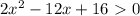 2 x^{2} -12x+16\ \textgreater \ 0