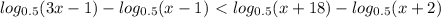 log_{0.5}(3x-1)-log_{0.5}(x-1)\ \textless \&#10;log_{0.5}(x+18)-log_{0.5}(x+2)