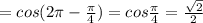 =cos(2 \pi - \frac{ \pi }{4} )=cos \frac{ \pi }{4} = \frac{ \sqrt{2} }{2}