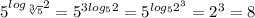 5^{log_{ \sqrt[3]{5}} 2} = 5^{3log_{{5}} 2} =5^{log_{{5}} 2^3} = 2^3 = 8