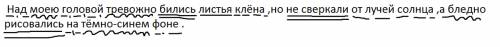Сделайте синтаксический разбор этого предложения : над моею головой тревожно бились листья клёна ,но