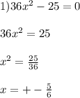 1)36x^2-25=0 \\ \\ 36x^2=25 \\ \\ x^2= \frac{25}{36} \\ \\ x=+- \frac{5}{6}