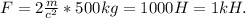 F=2 \frac{m}{ c^{2} } * 500kg=1000H=1kH.