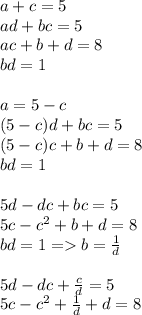 a+c=5\\&#10;ad+bc=5\\&#10;ac+b+d=8\\&#10;bd=1\\&#10;\\&#10;a=5-c\\&#10;(5-c)d+bc=5\\&#10;(5-c)c+b+d=8\\&#10;bd=1\\&#10;\\&#10;5d-dc+bc=5\\&#10;5c-c^2+b+d=8\\&#10;bd=1=b=\frac{1}{d}\\\\&#10;5d-dc+\frac{c}{d}=5\\&#10;5c-c^2+\frac{1}{d}+d=8