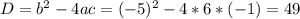 D = b^2-4ac = (-5)^2 - 4 * 6*(-1) = 49