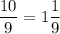 \displaystyle \frac{10}{9}= 1\frac{1}{9}