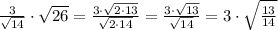 \frac{3}{\sqrt{14}}\cdot \sqrt{26}=\frac{3\cdot \sqrt{2\cdot 13}}{\sqrt{2\cdot 14}}=\frac{3\cdot \sqrt{13}}{\sqrt{14}}=3\cdot \sqrt{\frac{13}{14}}