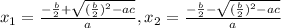 x_1=\frac{-\frac{b}{2}+ \sqrt{(\frac{b}{2})^2-ac} }{a},x_2=\frac{-\frac{b}{2}- \sqrt{(\frac{b}{2})^2-ac} }{a}