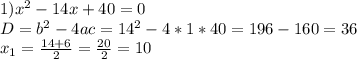 1) x^{2} -14x+ 40=0 \\ D=b^2-4ac=14^2-4*1*40=196-160=36 \\ x_1= \frac{14+6}{2}= \frac{20}{2} =10