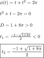 \phi(t) = t + t^2 = 2\pi\\\\&#10;t^2 + t - 2\pi = 0\\\\&#10;D = 1 + 8\pi 0\\\\&#10;t_1 = \frac{-1 - \sqrt{1 + 8\pi}}{2} < 0\\\\&#10;\boxed{t_2 = \frac{-1 + \sqrt{1 + 8\pi}}{2}}\\\\&#10;