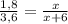 \frac{1,8}{3,6}= \frac{x}{x+6}