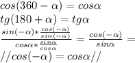 cos(360- \alpha )=cos \alpha \\ tg(180+ \alpha )=tg \alpha \\ \frac{sin(- \alpha )* \frac{cos(- \alpha )}{sin(- \alpha) } }{cos \alpha * \frac{sin \alpha }{cos \alpha } } = \frac{cos(- \alpha )}{sin \alpha }= \\ //cos(- \alpha ) =cos \alpha //