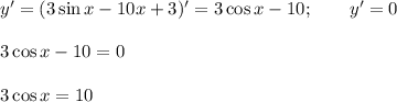 y' = (3\sin x -10x+3)' = 3\cos x -10; \qquad y' = 0\\ \\3 \cos x - 10 = 0\\ \\ 3 \cos x = 10