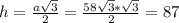 h= \frac{a \sqrt{3} }{2} = \frac{58 \sqrt{3} * \sqrt{3} }{2} =87