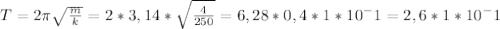 T= 2 \pi \sqrt \frac{m}{k}=2*3,14*\sqrt \frac{4}{250}=6,28* 0,4 * 1*10^-1=2,6*1*10^-{1}