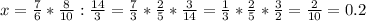 x = \frac{7}{6} * \frac{8}{10} : \frac{14}{3} = \frac{7}{3} * \frac{2}{5} * \frac{3}{14} = \frac{1}{3} * \frac{2}{5} * \frac{3}{2} = \frac{2}{10} = 0.2