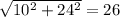 \sqrt{10^{2}+24^{2} }=26