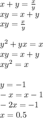 x+y=\frac{x}{y}\\&#10;xy=x+y\\&#10;xy=\frac{x}{y}\\\\&#10;y^2+yx=x\\&#10;xy=x+y\\&#10;xy^2=x\\&#10;\\&#10;y=-1\\&#10;-x=x-1\\&#10;-2x=-1\\&#10; x=0.5&#10;