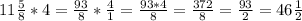 11 \frac{5}{8} *4= \frac{93}{8} * \frac{4}{1} = \frac{93*4}{8} = \frac{372}{8} = \frac{93}{2}= 46 \frac{1}{2}