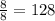 \frac{8}{8} =128