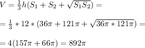 V = \frac{1}{3} h(S_1 + S_2 + \sqrt{S_1S_2} )= \\ \\ =\frac{1}{3} *12*(36 \pi +121 \pi + \sqrt{36 \pi *121 \pi } )= \\ \\ =4(157 \pi +66 \pi )=892 \pi