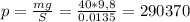 p=\frac{mg}{S}= \frac{40*9,8 }{0.0135} =290370