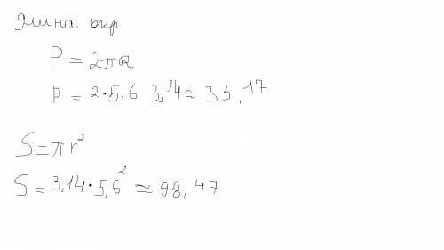Найдите длину окружности и площадь круга радиуса 5,6 см